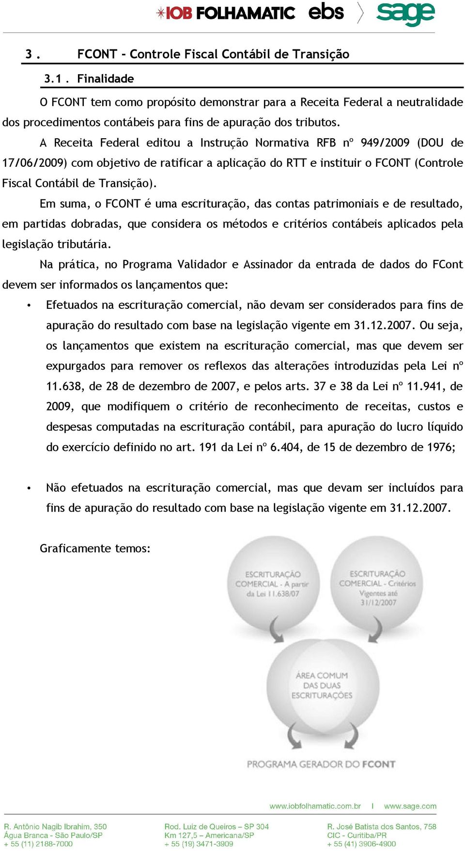 A Receita Federal editou a Instrução Normativa RFB nº 949/2009 (DOU de 17/06/2009) com objetivo de ratificar a aplicação do RTT e instituir o FCONT (Controle Fiscal Contábil de Transição).