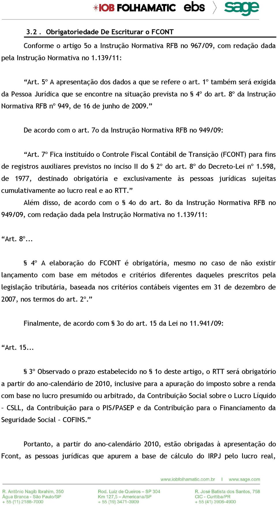 8º da Instrução Normativa RFB nº 949, de 16 de junho de 2009. De acordo com o art. 7o da Instrução Normativa RFB no 949/09: Art.