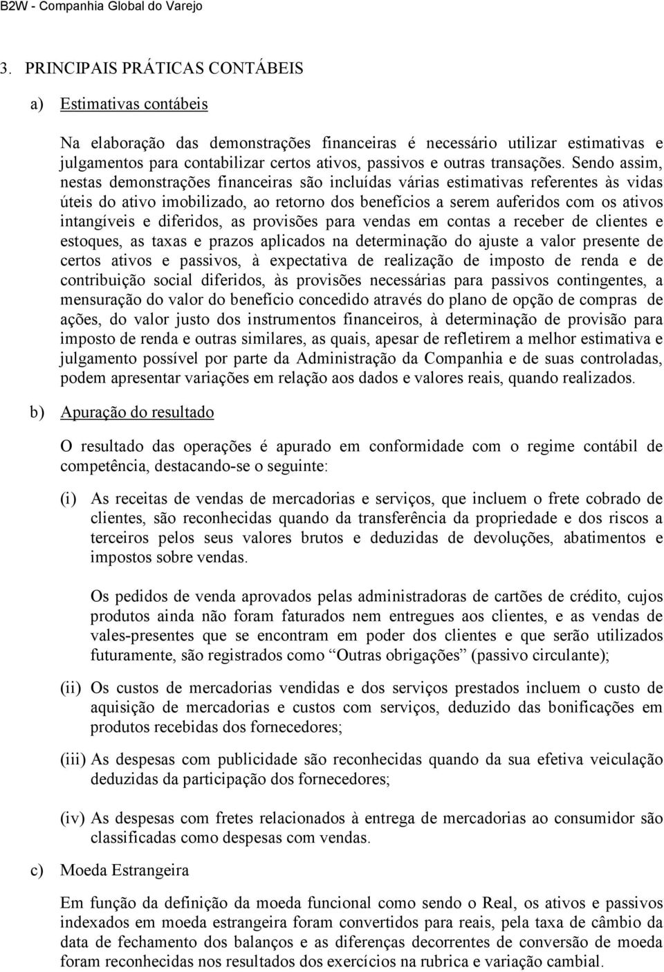 Sendo assim, nestas demonstrações financeiras são incluídas várias estimativas referentes às vidas úteis do ativo imobilizado, ao retorno dos benefícios a serem auferidos com os ativos intangíveis e