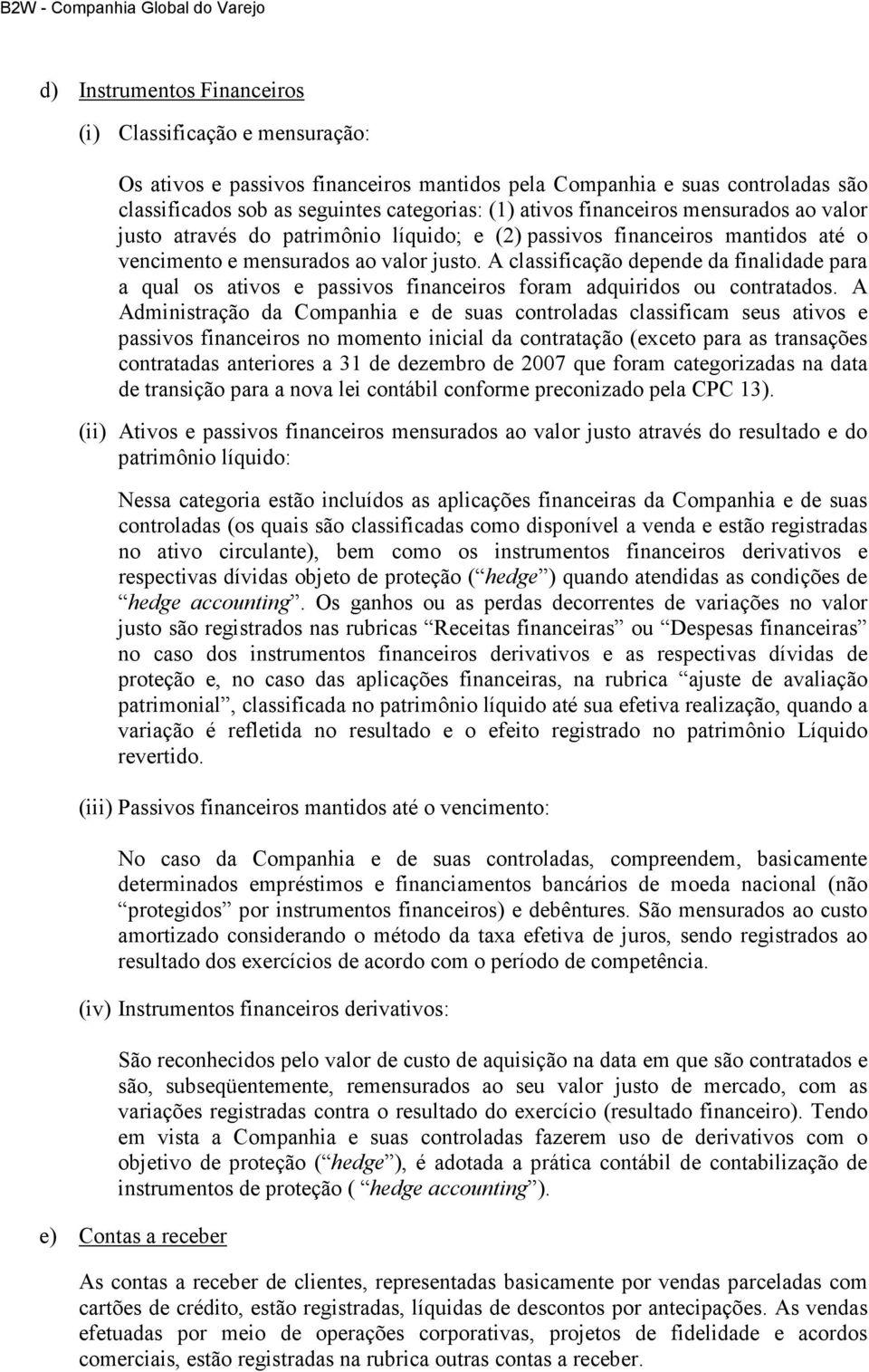 A classificação depende da finalidade para a qual os ativos e passivos financeiros foram adquiridos ou contratados.