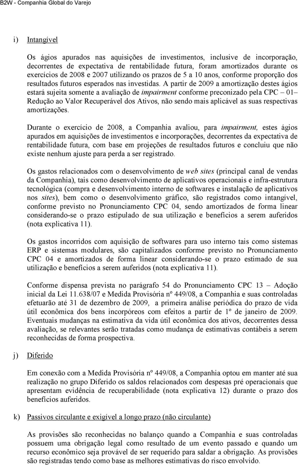 A partir de 2009 a amortização destes ágios estará sujeita somente a avaliação de impairment conforme preconizado pela CPC 01 Redução ao Valor Recuperável dos Ativos, não sendo mais aplicável as suas