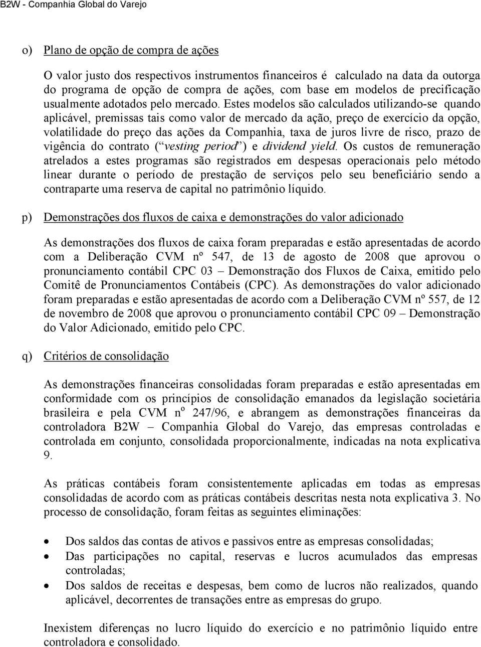 Estes modelos são calculados utilizando-se quando aplicável, premissas tais como valor de mercado da ação, preço de exercício da opção, volatilidade do preço das ações da Companhia, taxa de juros