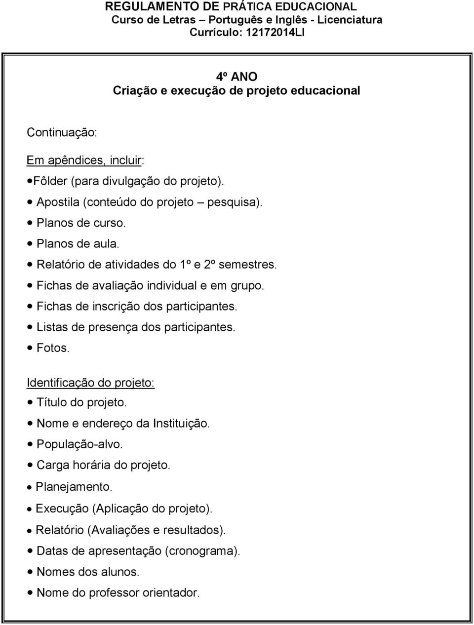 Listas de presença dos participantes. Fotos. Identificação do projeto: Título do projeto. Nome e endereço da Instituição. População-alvo. Carga horária do projeto.