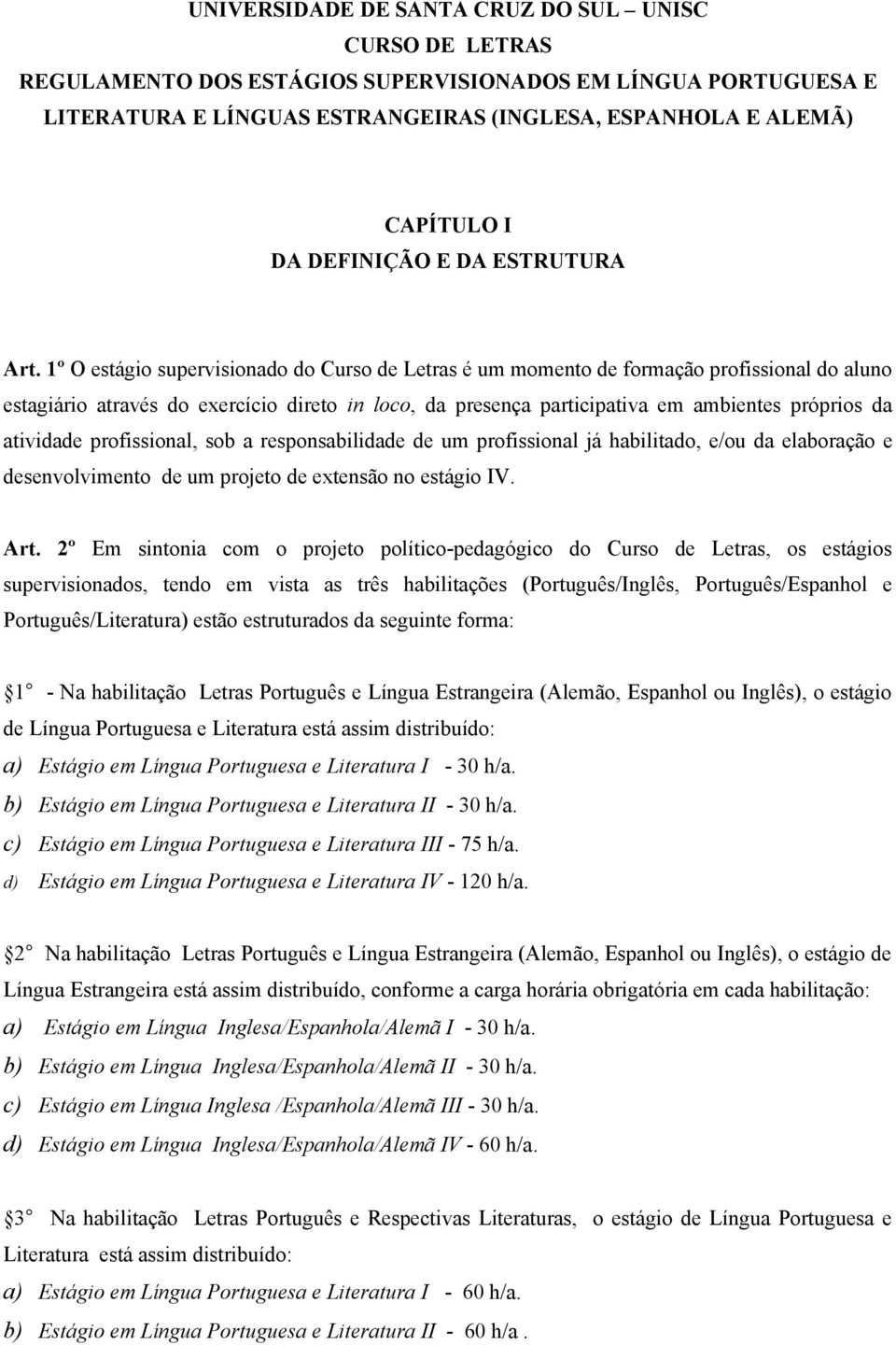 1º O estágio supervisionado do Curso de Letras é um momento de formação profissional do aluno estagiário através do exercício direto in loco, da presença participativa em ambientes próprios da