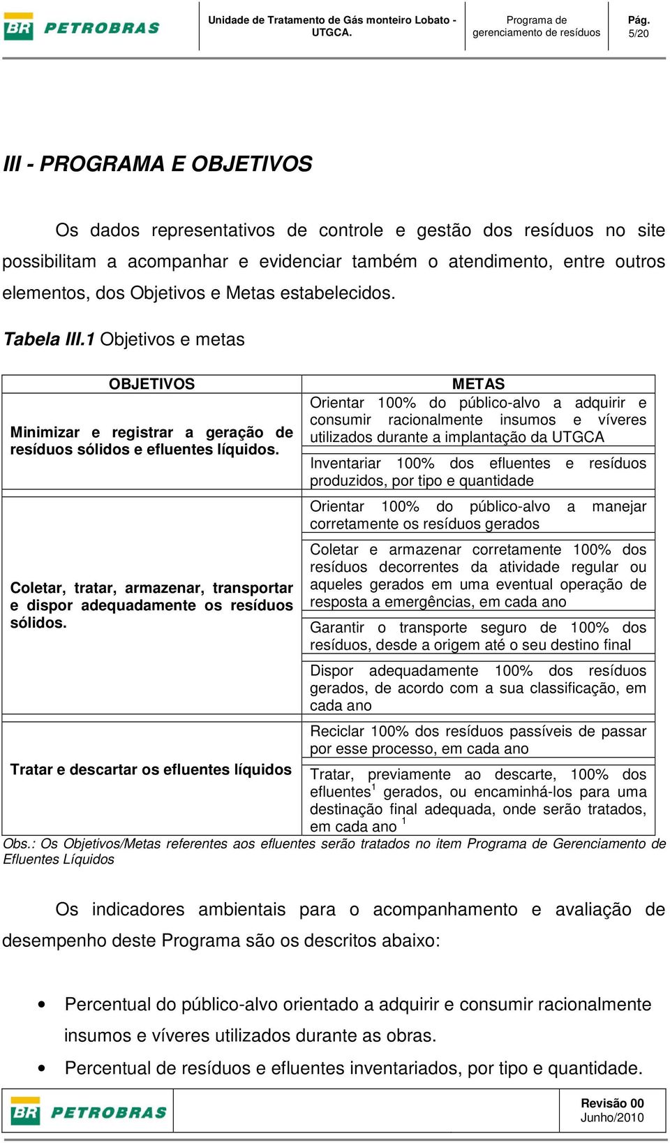 Metas estabelecidos. Tabela III.1 Objetivos e metas OBJETIVOS Minimizar e registrar a geração de resíduos sólidos e efluentes líquidos.