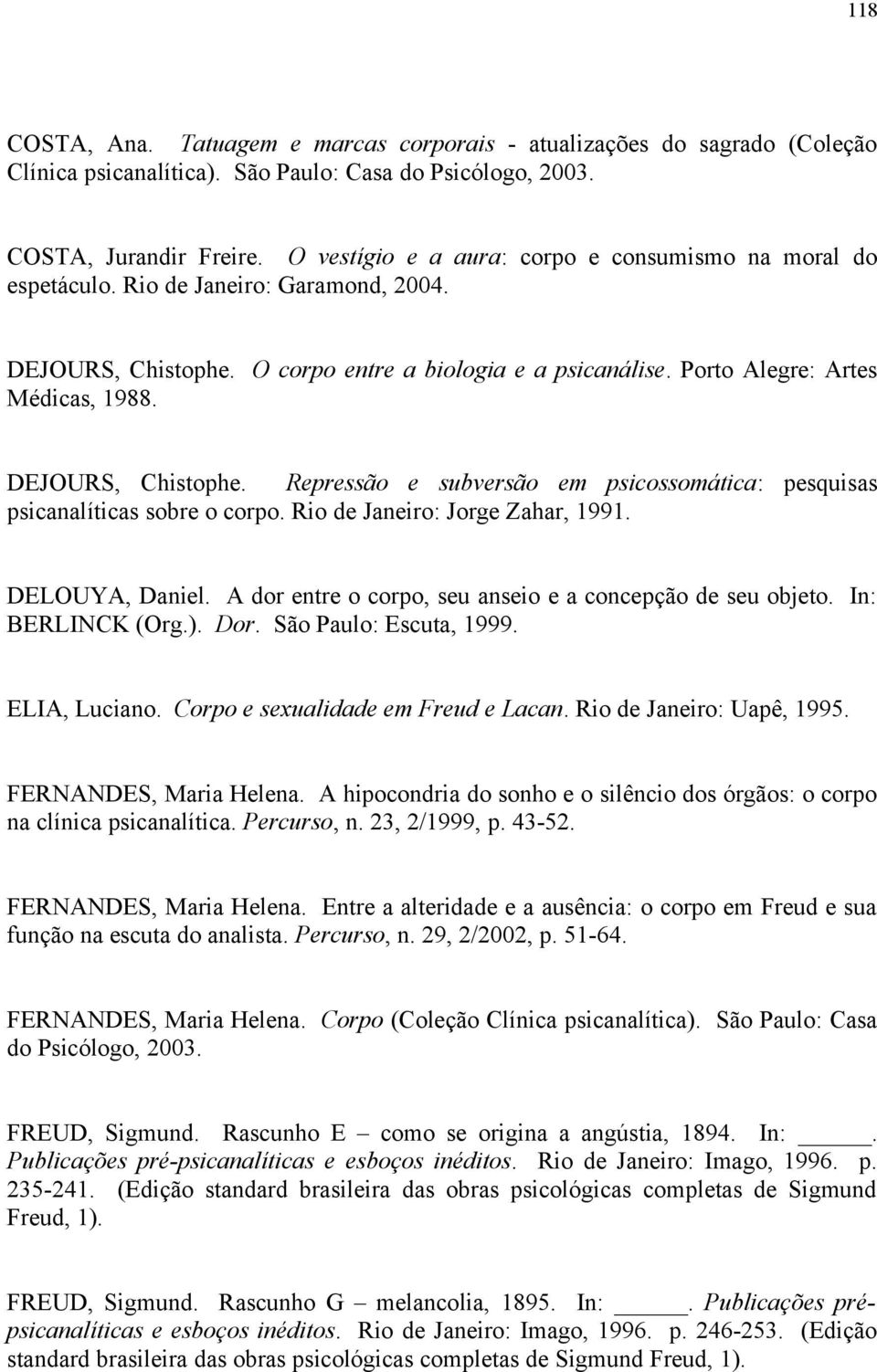 DEJOURS, Chistophe. Repressão e subversão em psicossomática: pesquisas psicanalíticas sobre o corpo. Rio de Janeiro: Jorge Zahar, 1991. DELOUYA, Daniel.