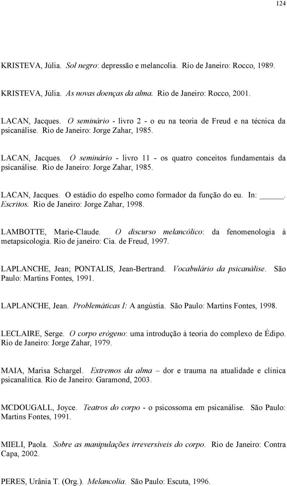 O seminário - livro 11 - os quatro conceitos fundamentais da psicanálise. Rio de Janeiro: Jorge Zahar, 1985. LACAN, Jacques. O estádio do espelho como formador da função do eu. In:. Escritos.