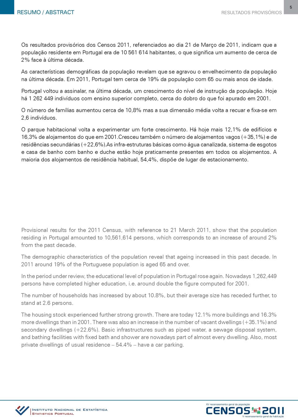 Em 2011, Portugal tem cerca de 19% da população com 65 ou mais anos de idade. Portugal voltou a assinalar, na última década, um crescimento do nível de instrução da população.