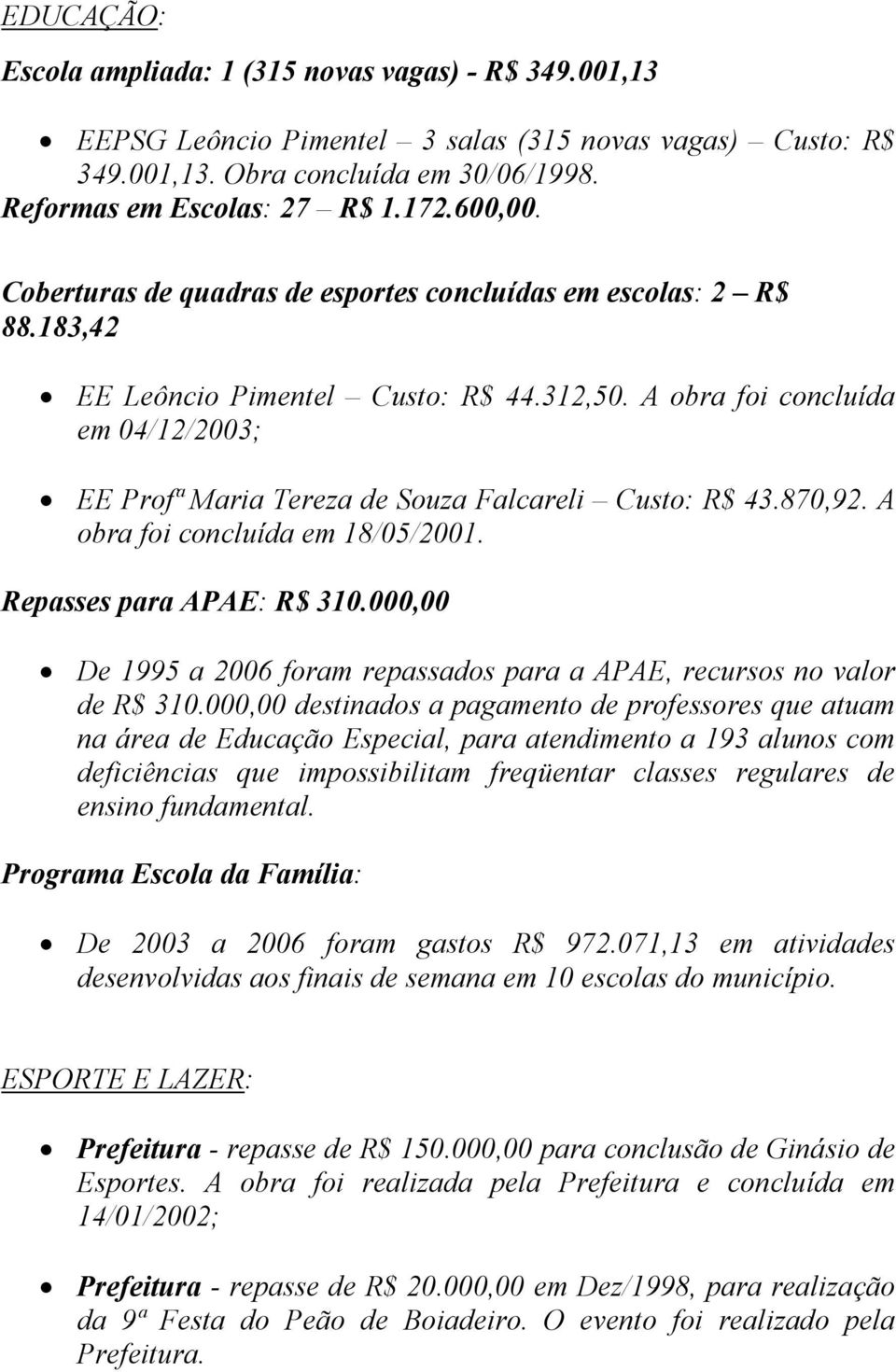 A obra foi concluída em 04/12/2003; EE Profª Maria Tereza de Souza Falcareli Custo: R$ 43.870,92. A obra foi concluída em 18/05/2001. Repasses para APAE: R$ 310.