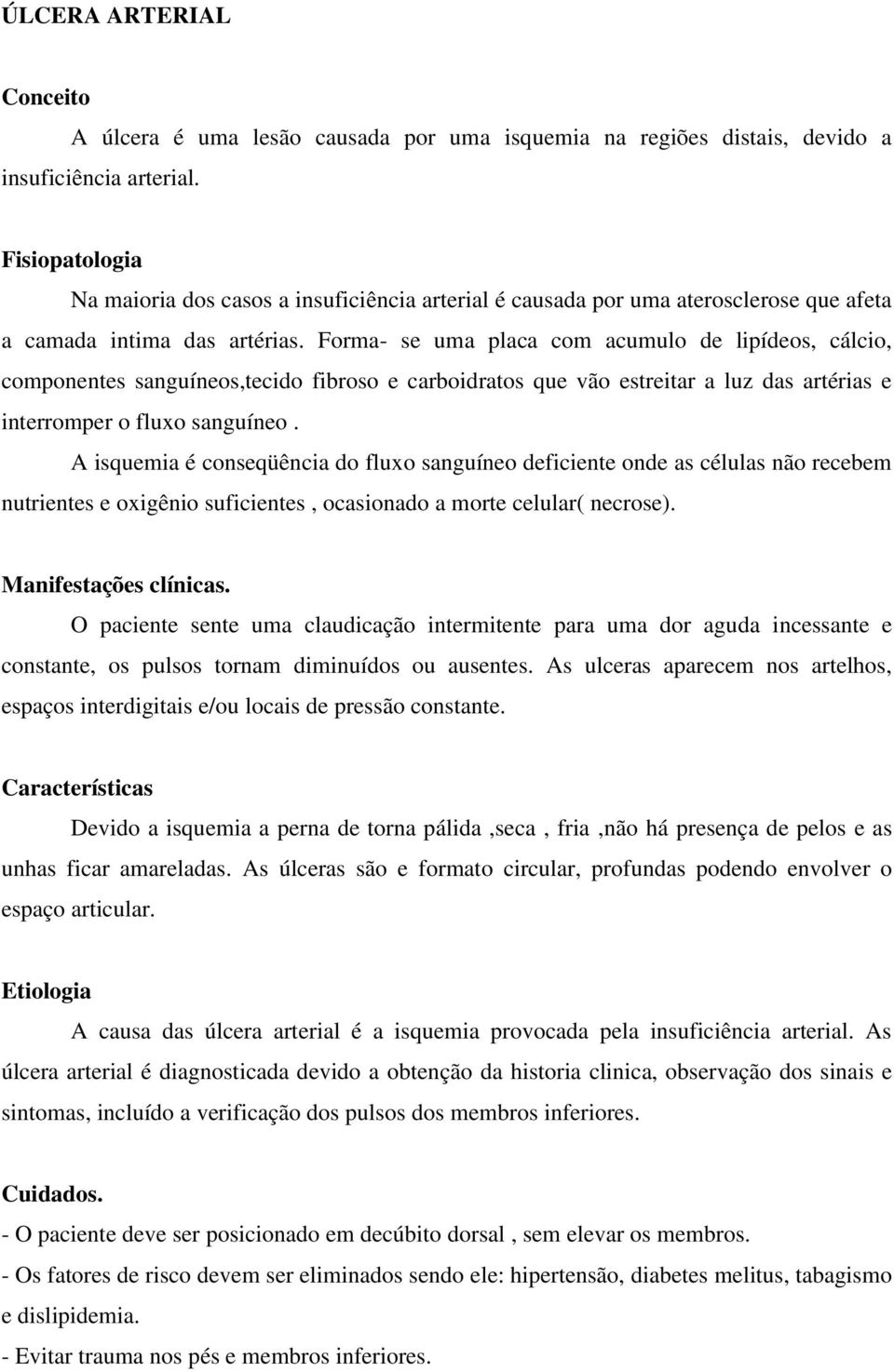 Forma- se uma placa com acumulo de lipídeos, cálcio, componentes sanguíneos,tecido fibroso e carboidratos que vão estreitar a luz das artérias e interromper o fluxo sanguíneo.