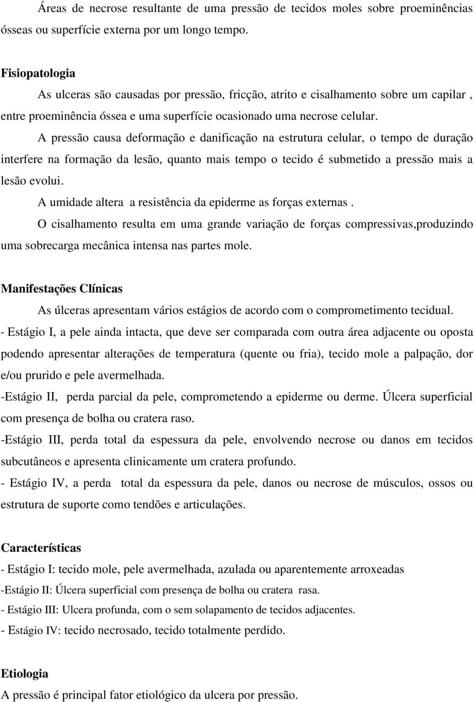 A pressão causa deformação e danificação na estrutura celular, o tempo de duração interfere na formação da lesão, quanto mais tempo o tecido é submetido a pressão mais a lesão evolui.