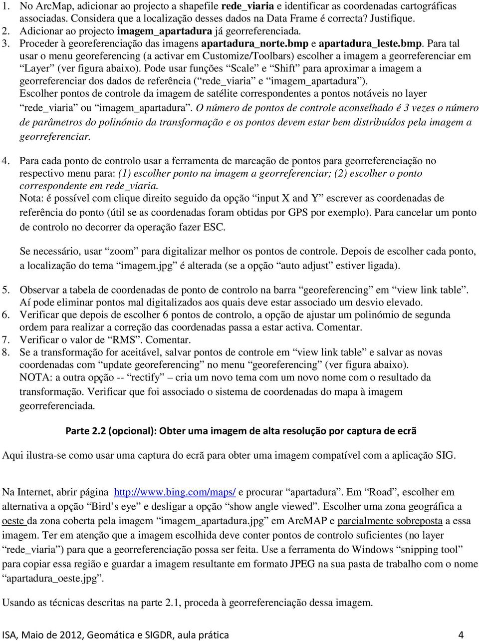 e apartadura_leste.bmp. Para tal usar o menu georeferencing (a activar em Customize/Toolbars) escolher a imagem a georreferenciar em Layer (ver figura abaixo).