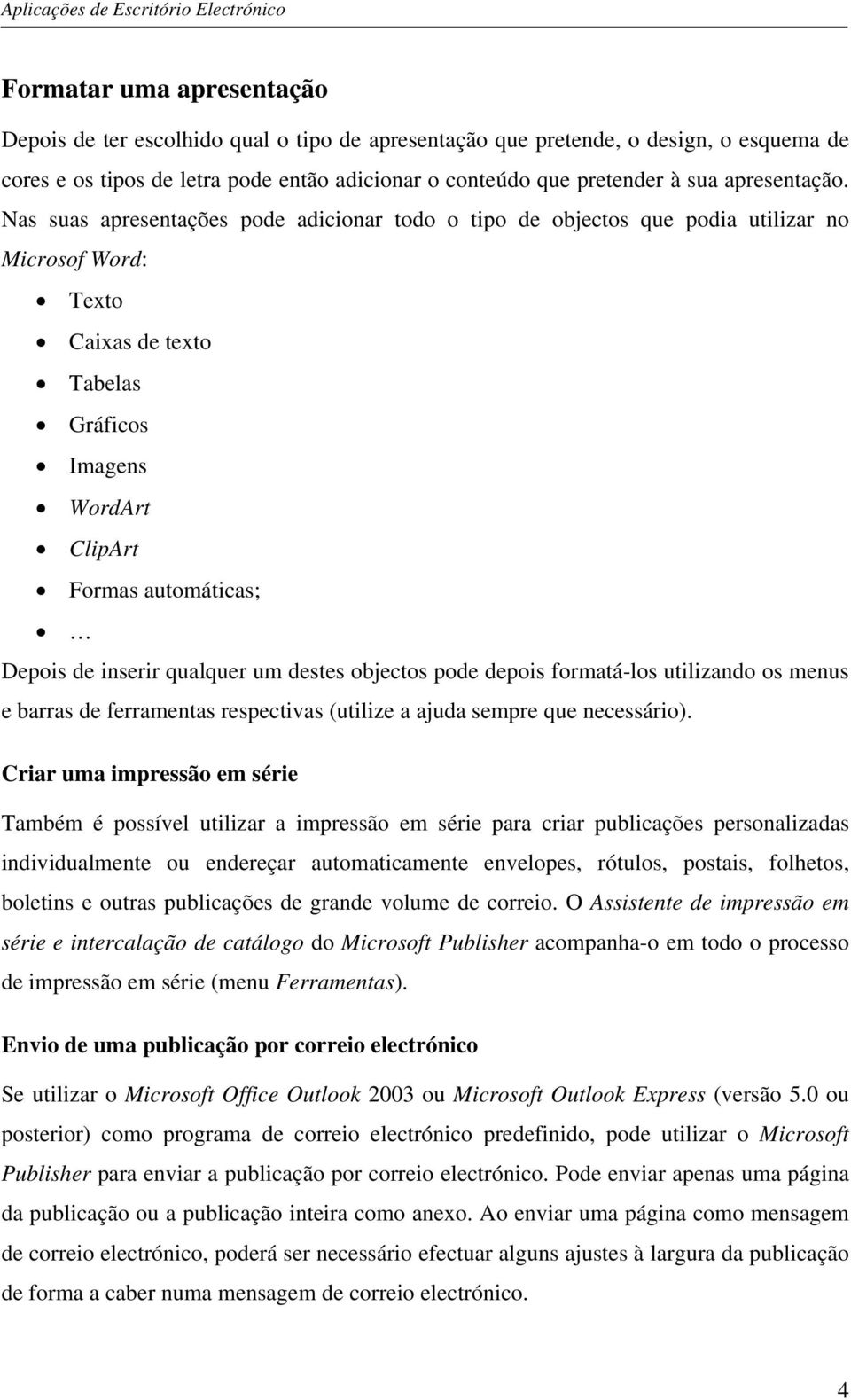 Nas suas apresentações pode adicionar todo o tipo de objectos que podia utilizar no Microsof Word: Texto Caixas de texto Tabelas Gráficos Imagens WordArt ClipArt Formas automáticas; Depois de inserir