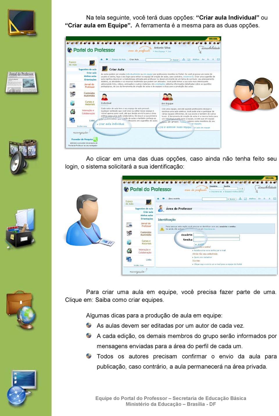 de uma. Clique em: Saiba como criar equipes. Algumas dicas para a produção de aula em equipe: As aulas devem ser editadas por um autor de cada vez.