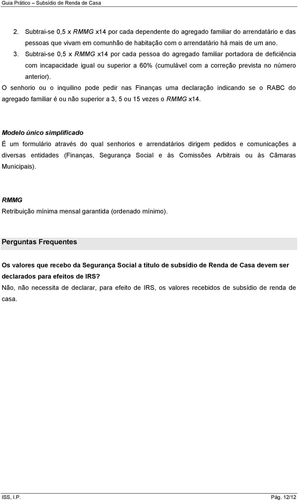 O senhorio ou o inquilino pode pedir nas Finanças uma declaração indicando se o RABC do agregado familiar é ou não superior a 3, 5 ou 15 vezes o RMMG x14.