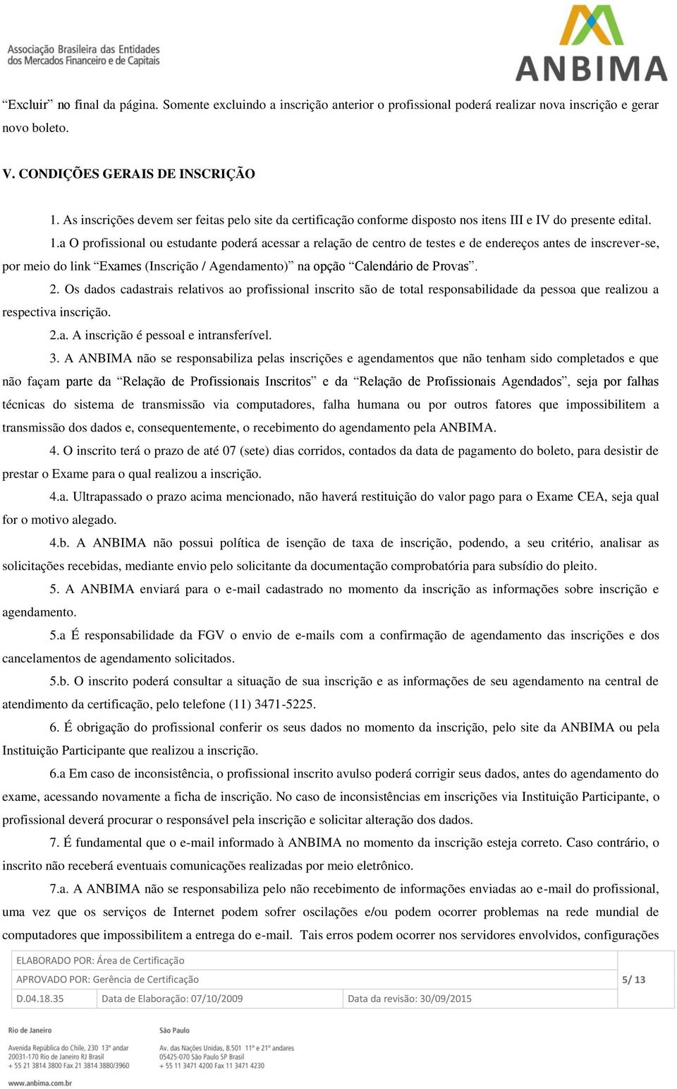 a O profissional ou estudante poderá acessar a relação de centro de testes e de endereços antes de inscrever-se, por meio do link Exames (Inscrição / Agendamento) na opção Calendário de Provas. 2.