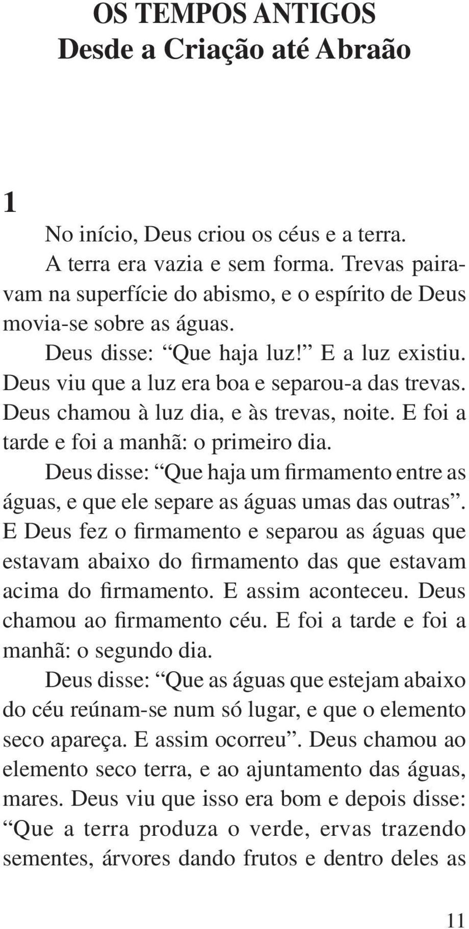 Deus chamou à luz dia, e às trevas, noite. E foi a tarde e foi a manhã: o primeiro dia. Deus disse: Que haja um firmamento entre as águas, e que ele separe as águas umas das outras.