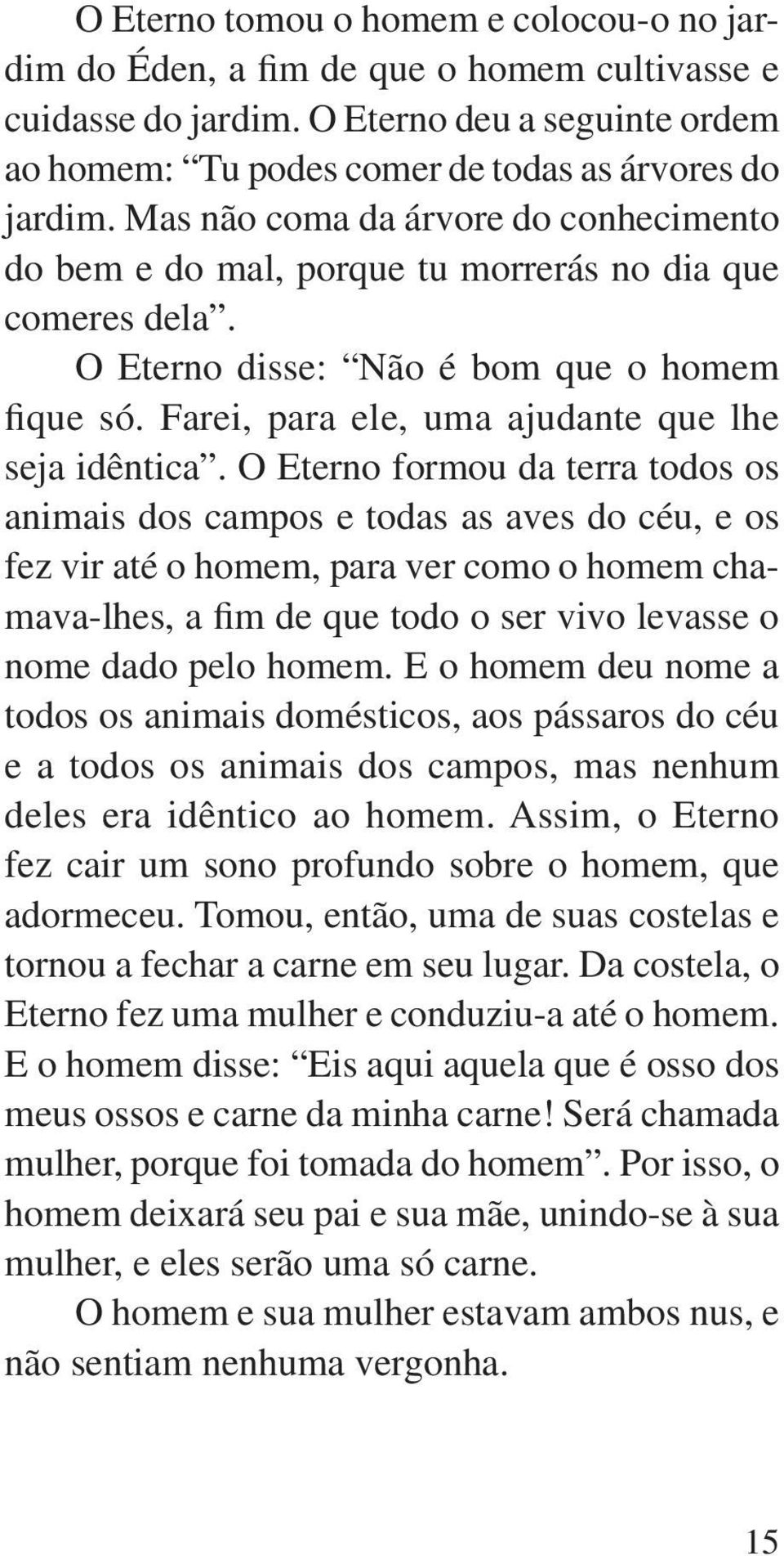 O Eterno formou da terra todos os animais dos campos e todas as aves do céu, e os fez vir até o homem, para ver como o homem chamava-lhes, a fim de que todo o ser vivo levasse o nome dado pelo homem.