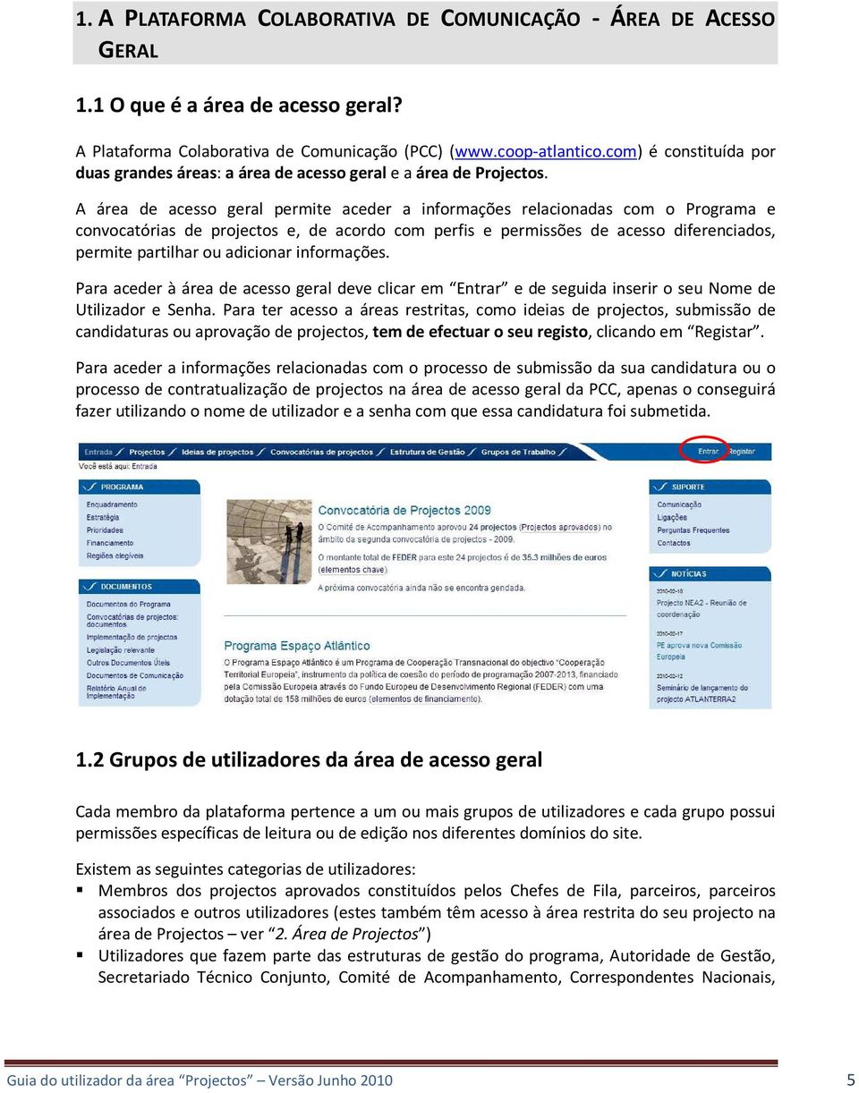 A área de acesso geral permite aceder a informações relacionadas com o Programa e convocatórias de projectos e, de acordo com perfis e permissões de acesso diferenciados, permite partilhar ou