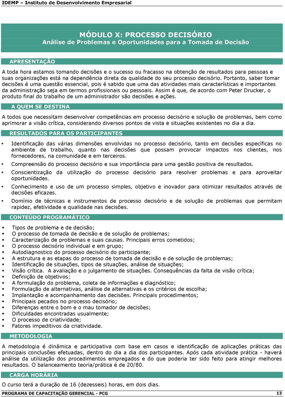 Prtant, saber tmar decisões é uma questã essencial, pis é sabid que uma das atividades mais características e imprtantes da administraçã seja em terms prfissinais u pessais.