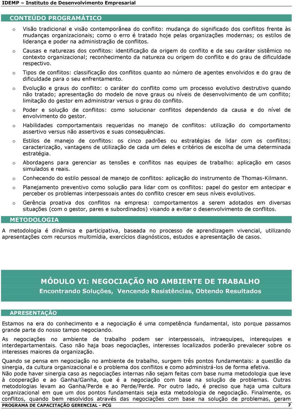 Causas e naturezas ds cnflits: identificaçã da rigem d cnflit e de seu caráter sistêmic n cntext rganizacinal; recnheciment da natureza u rigem d cnflit e d grau de dificuldade respectiv.