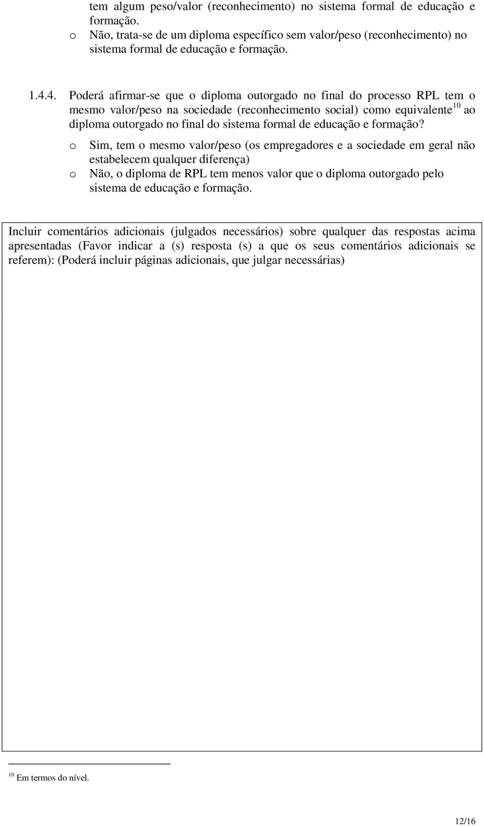 Sim, tem mesm valr/pes (s empregadres e a sciedade em geral nã estabelecem qualquer diferença) Nã, diplma de RPL tem mens valr que diplma utrgad pel sistema de educaçã e frmaçã.