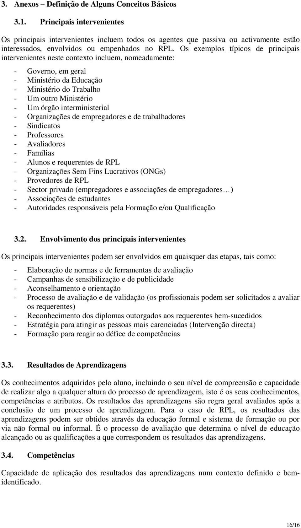 Organizações de empregadres e de trabalhadres - Sindicats - Prfessres - Avaliadres - Famílias - Aluns e requerentes de RPL - Organizações Sem-Fins Lucrativs (ONGs) - Prvedres de RPL - Sectr privad