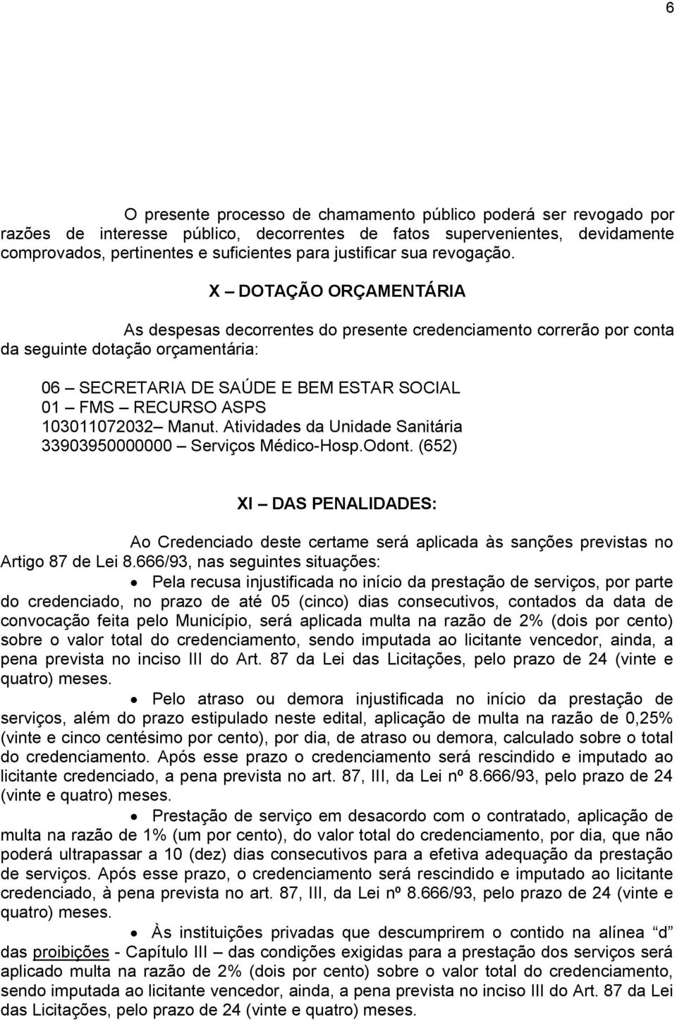 X DOTAÇÃO ORÇAMENTÁRIA As despesas decorrentes do presente credenciamento correrão por conta da seguinte dotação orçamentária: 06 SECRETARIA DE SAÚDE E BEM ESTAR SOCIAL 01 FMS RECURSO ASPS