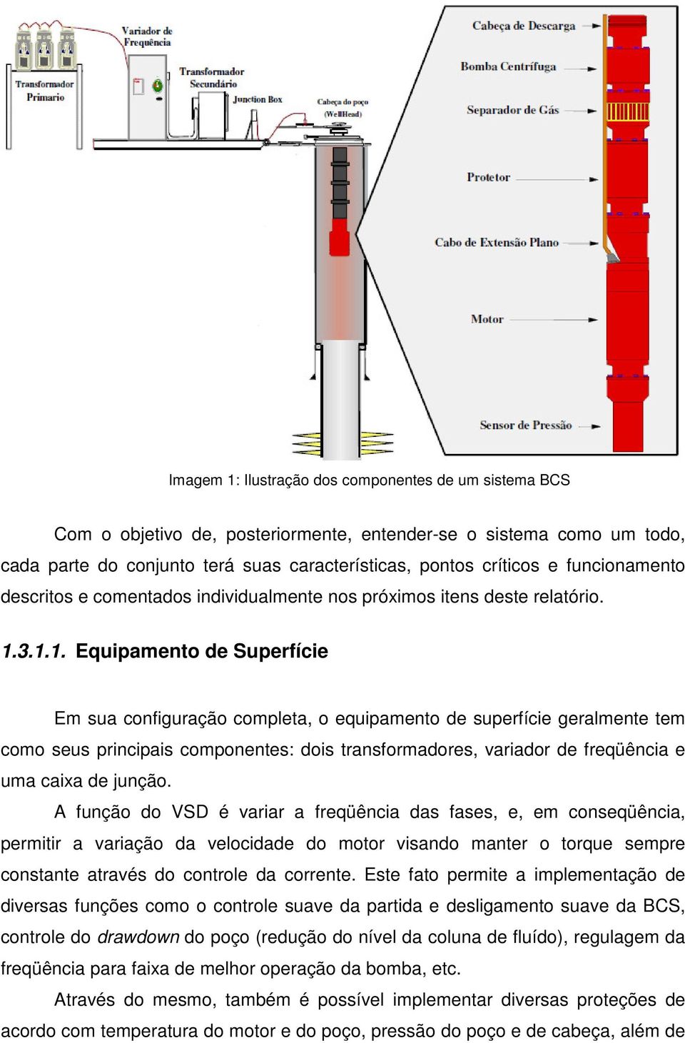 3.1.1. Equipamento de Superfície Em sua configuração completa, o equipamento de superfície geralmente tem como seus principais componentes: dois transformadores, variador de freqüência e uma caixa de