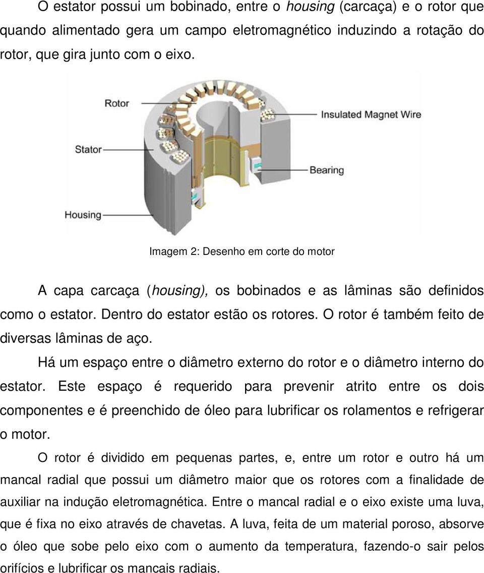 O rotor é também feito de diversas lâminas de aço. Há um espaço entre o diâmetro externo do rotor e o diâmetro interno do estator.