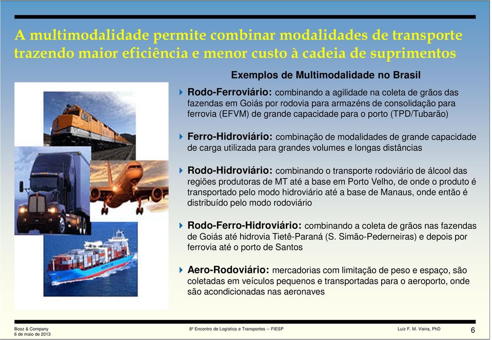 modalidades de grande capacidade de carga utilizada para grandes volumes e longas distâncias Rodo-Hidroviário: combinando o transporte rodoviário de álcool das regiões produtoras de MT até a base em