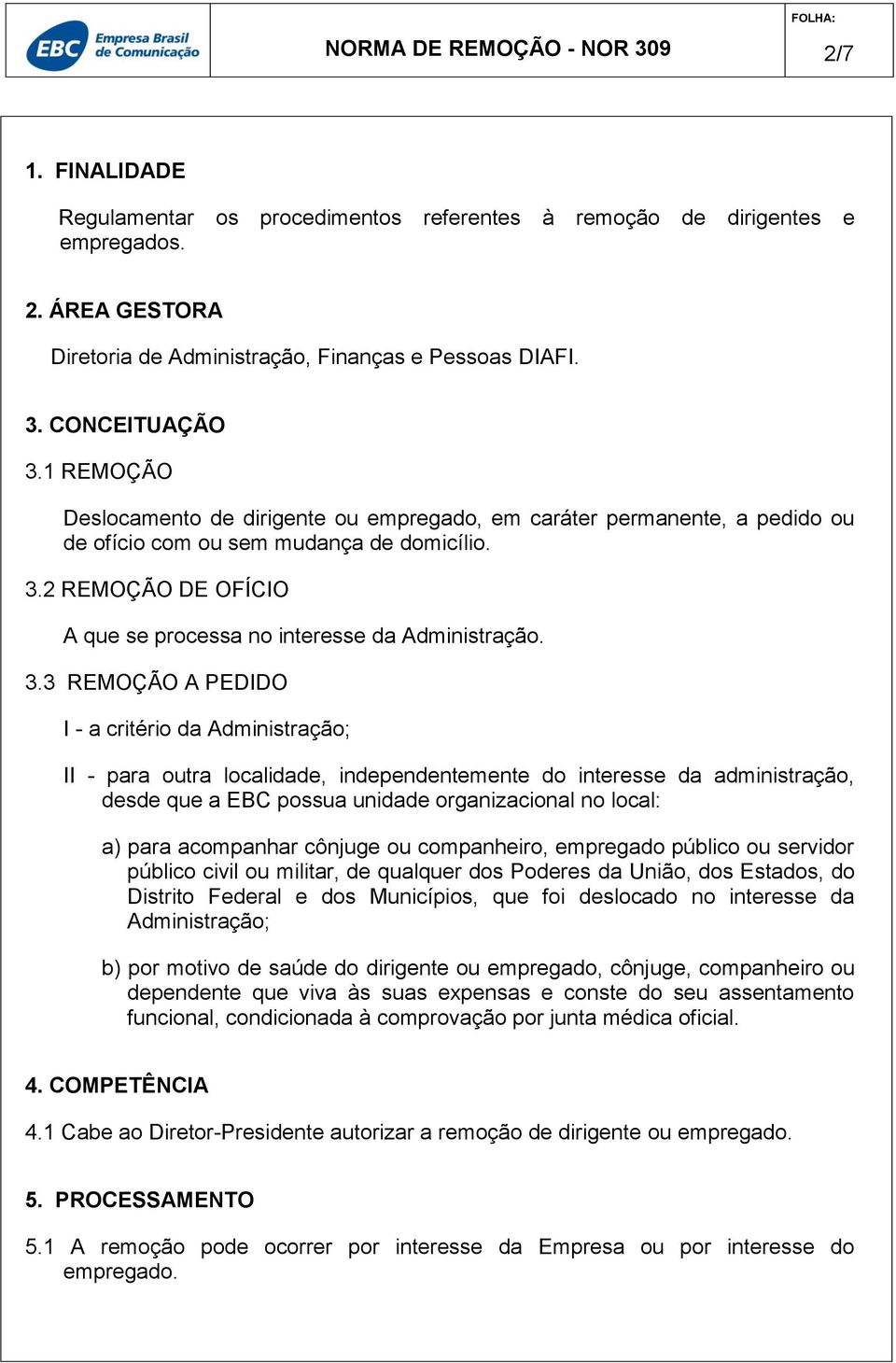 3.3 REMOÇÃO A PEDIDO I - a critério da Administração; II - para outra localidade, independentemente do interesse da administração, desde que a EBC possua unidade organizacional no local: a) para