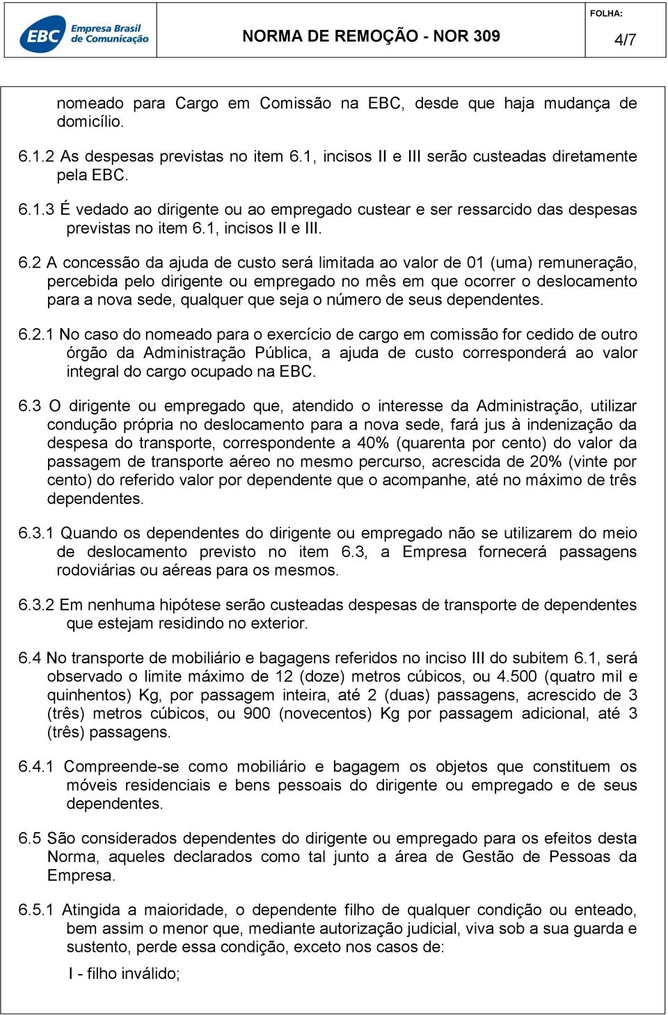 2 A concessão da ajuda de custo será limitada ao valor de 01 (uma) remuneração, percebida pelo dirigente ou empregado no mês em que ocorrer o deslocamento para a nova sede, qualquer que seja o número