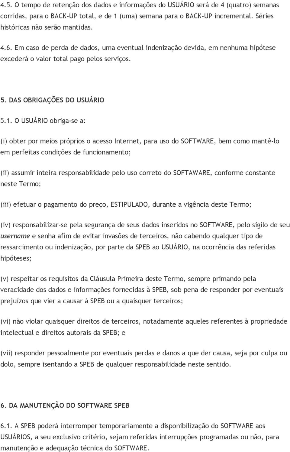 O USUÁRIO obriga-se a: (i) obter por meios próprios o acesso Internet, para uso do SOFTWARE, bem como mantê-lo em perfeitas condições de funcionamento; (ii) assumir inteira responsabilidade pelo uso