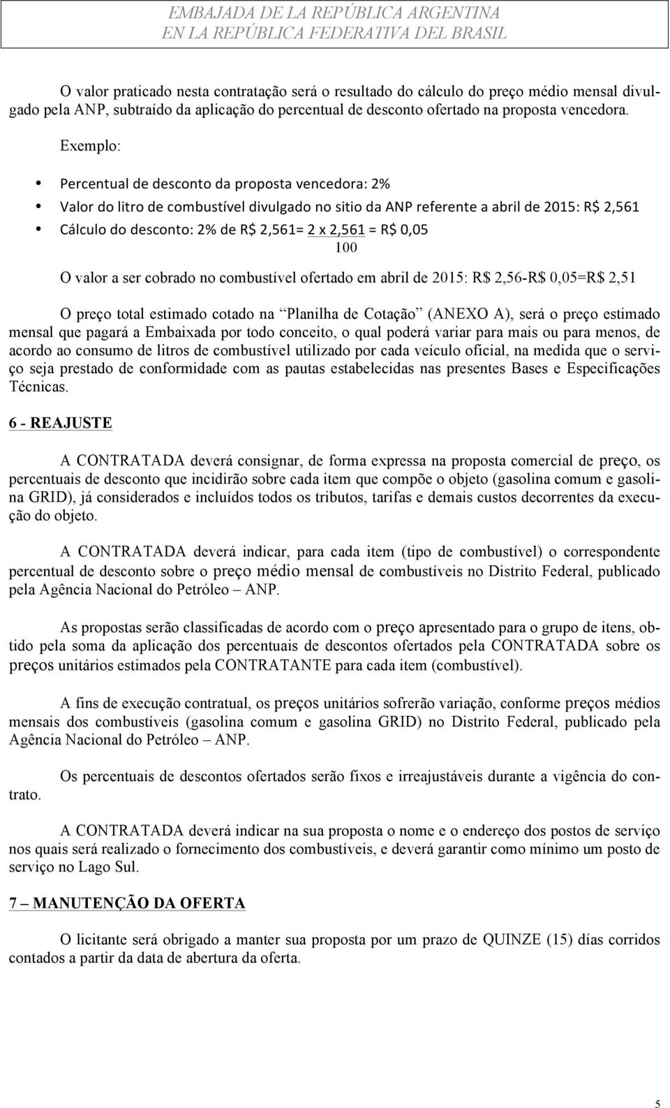 R$ 0,05 100 O valor a ser cobrado no combustível ofertado em abril de 2015: R$ 2,56-R$ 0,05=R$ 2,51 O preço total estimado cotado na Planilha de Cotação (ANEXO A), será o preço estimado mensal que