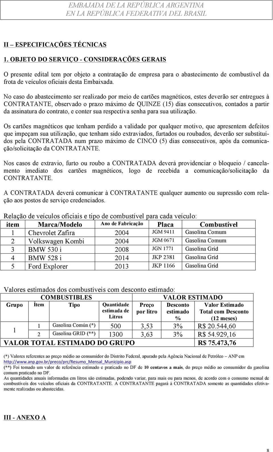 No caso do abastecimento ser realizado por meio de cartões magnéticos, estes deverão ser entregues à CONTRATANTE, observado o prazo máximo de QUINZE (15) dias consecutivos, contados a partir da