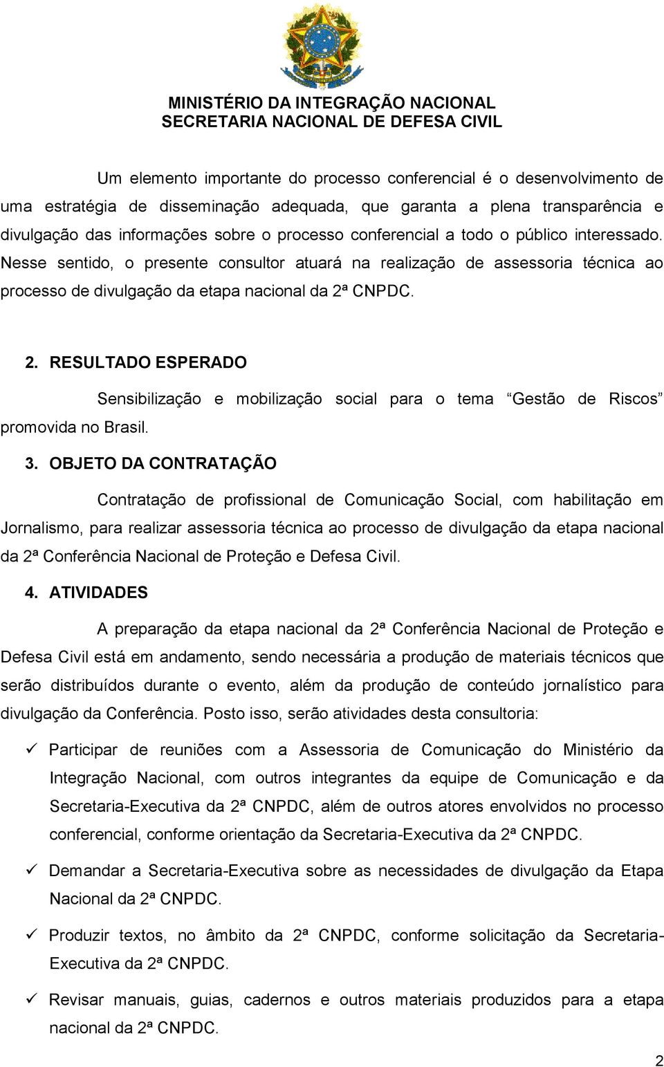 CNPDC. 2. RESULTADO ESPERADO Sensibilização e mobilização social para o tema Gestão de Riscos promovida no Brasil. 3.