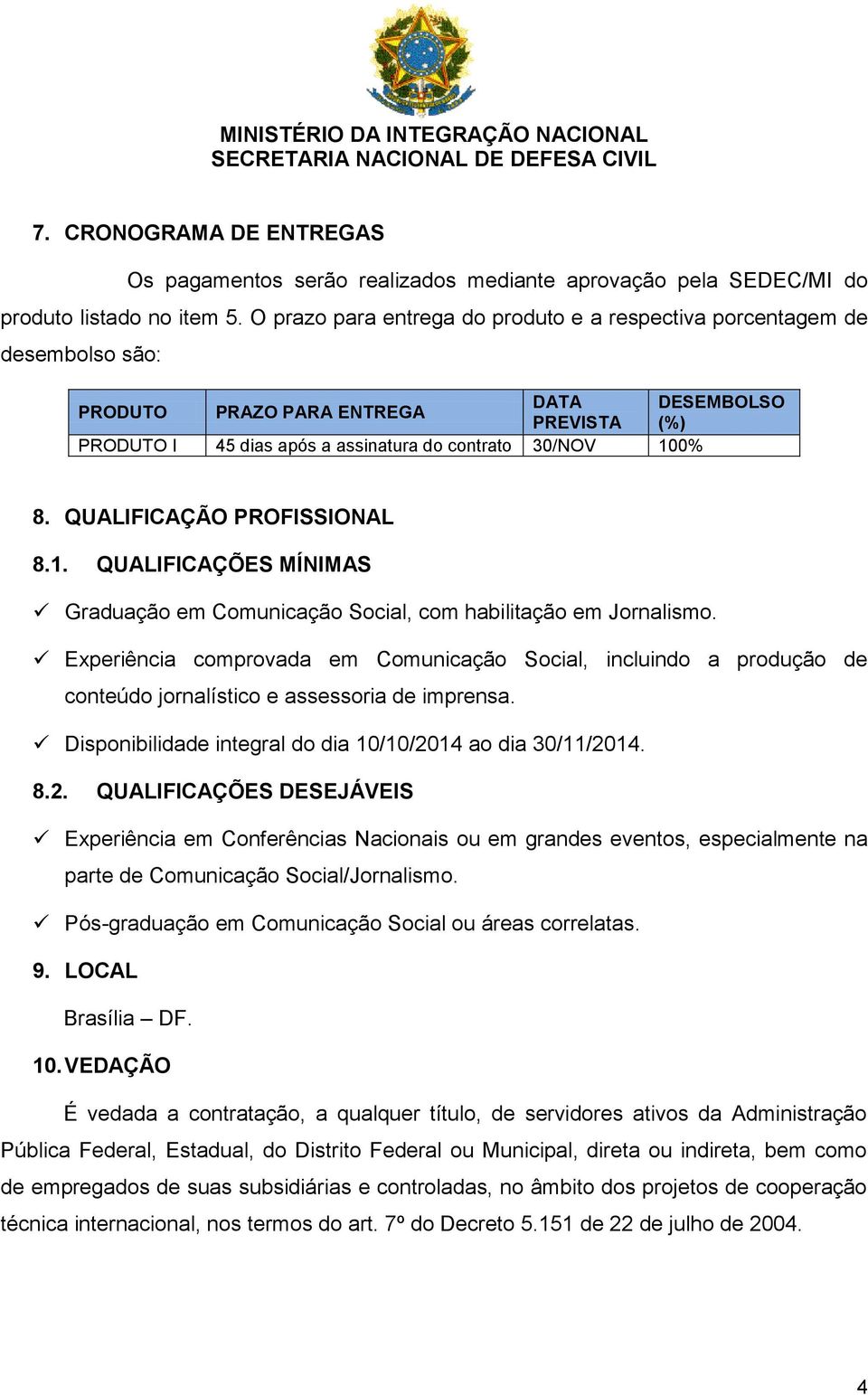 QUALIFICAÇÃO PROFISSIONAL 8.1. QUALIFICAÇÕES MÍNIMAS Graduação em Comunicação Social, com habilitação em Jornalismo.