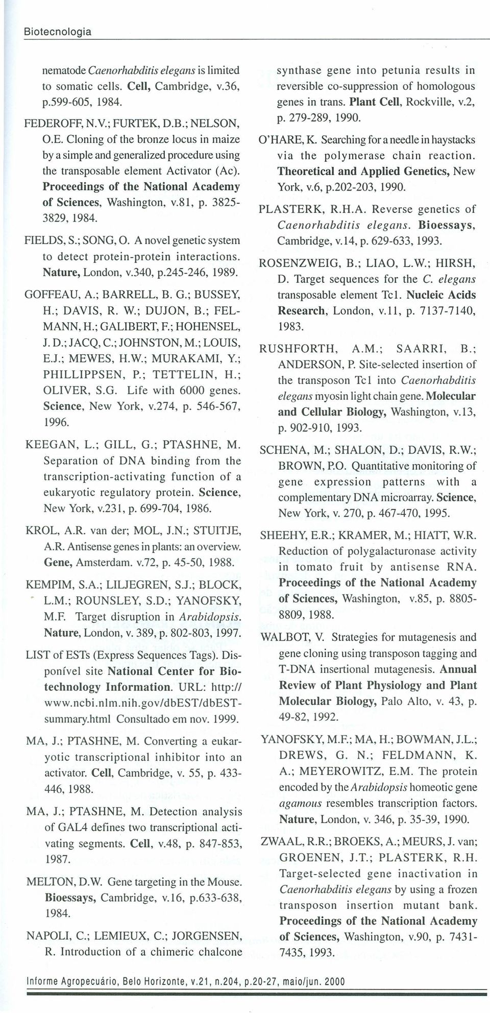 81, p. 3825-3829,1984. FlELDS, S.; SONO, O. A nove I genetie system to deteet protein-protein interaetions. Nature, London, v.340, p.245-246, 1989. OOFFEAU, A.; BARRELL, B. O.; BUSSEY, H.; DAVIS, R.