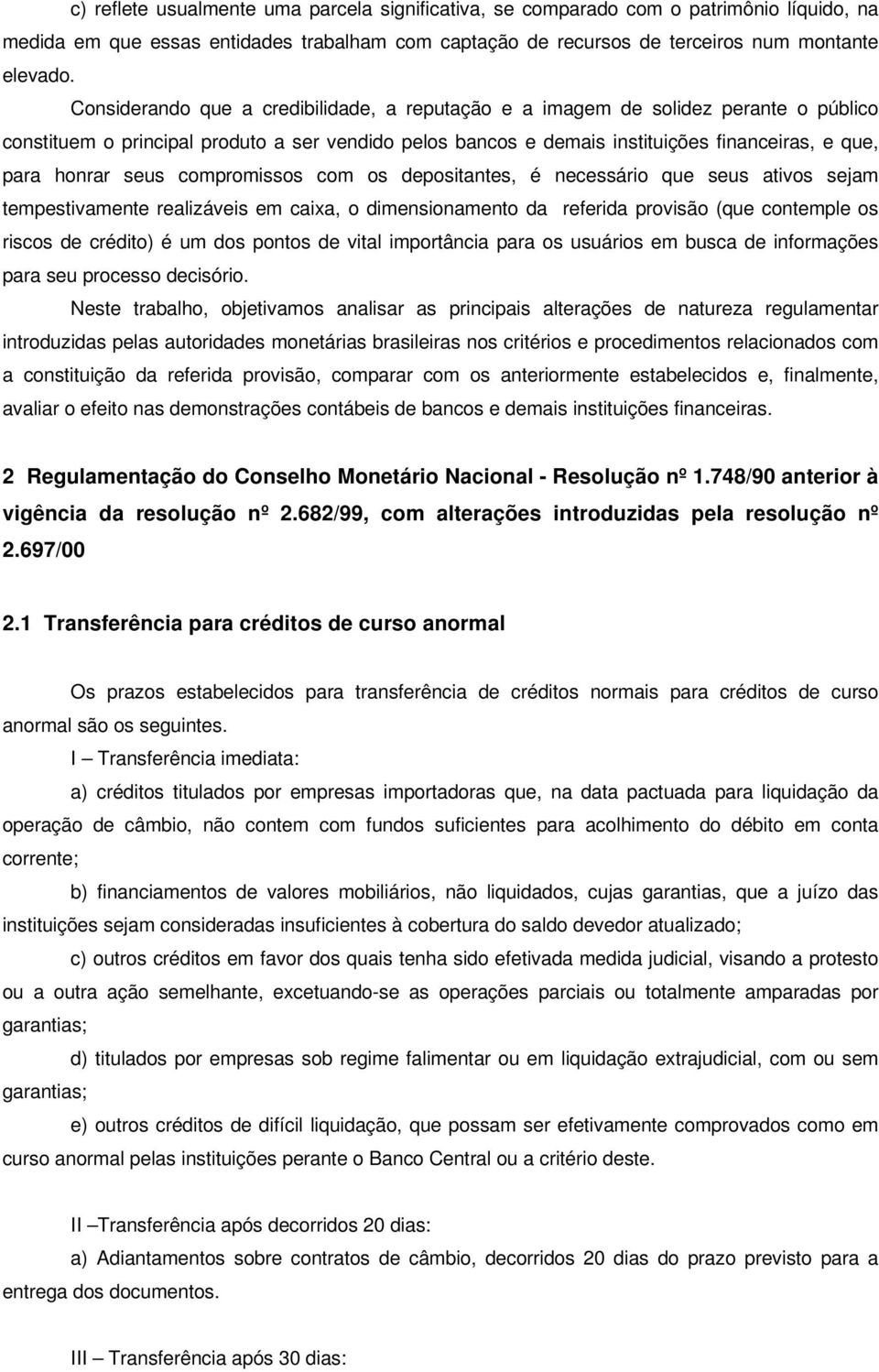 seus compromissos com os depositantes, é necessário que seus ativos sejam tempestivamente realizáveis em caixa, o dimensionamento da referida provisão (que contemple os riscos de crédito) é um dos