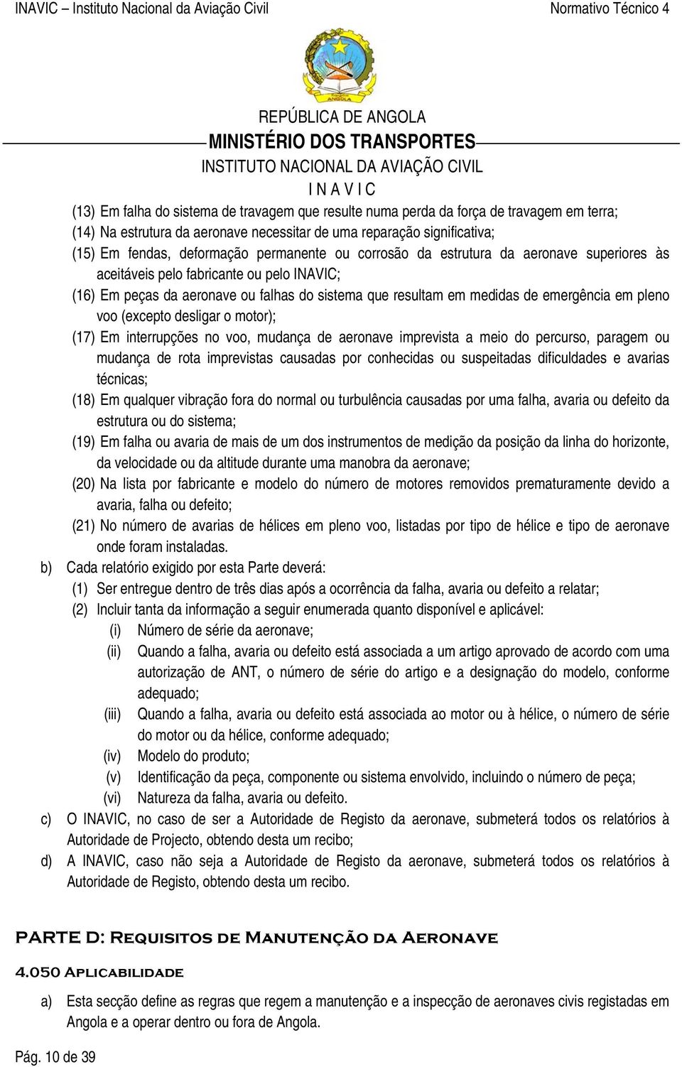 voo (excepto desligar o motor); (17) Em interrupções no voo, mudança de aeronave imprevista a meio do percurso, paragem ou mudança de rota imprevistas causadas por conhecidas ou suspeitadas