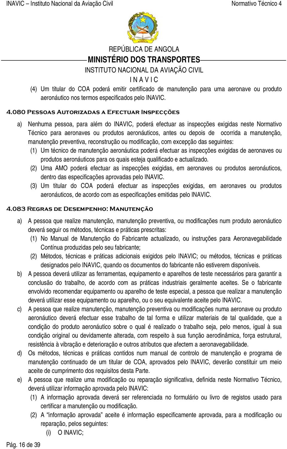 depois de ocorrida a manutenção, manutenção preventiva, reconstrução ou modificação, com excepção das seguintes: (1) Um técnico de manutenção aeronáutica poderá efectuar as inspecções exigidas de