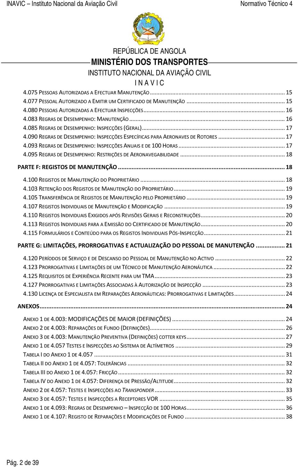 .. 17 4.095 REGRAS DE DESEMPENHO: RESTRIÇÕES DE AERONAVEGABILIDADE... 18 PARTE F: REGISTOS DE MANUTENÇÃO... 18 4.100 REGISTOS DE MANUTENÇÃO DO PROPRIETÁRIO... 18 4.103 RETENÇÃO DOS REGISTOS DE MANUTENÇÃO DO PROPRIETÁRIO.