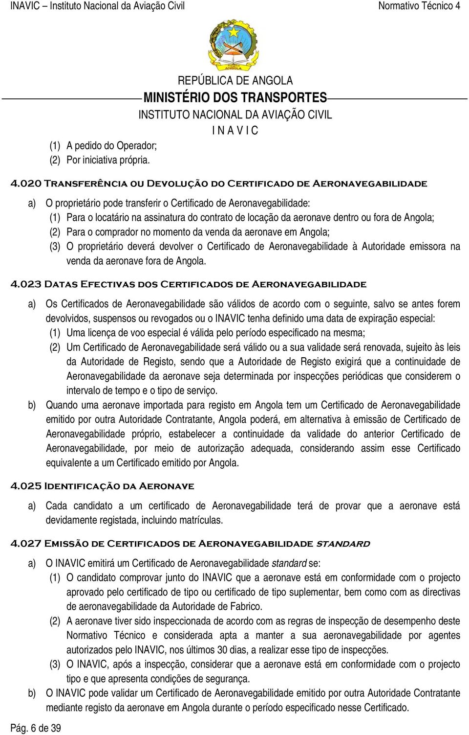 aeronave dentro ou fora de Angola; (2) Para o comprador no momento da venda da aeronave em Angola; (3) O proprietário deverá devolver o Certificado de Aeronavegabilidade à Autoridade emissora na