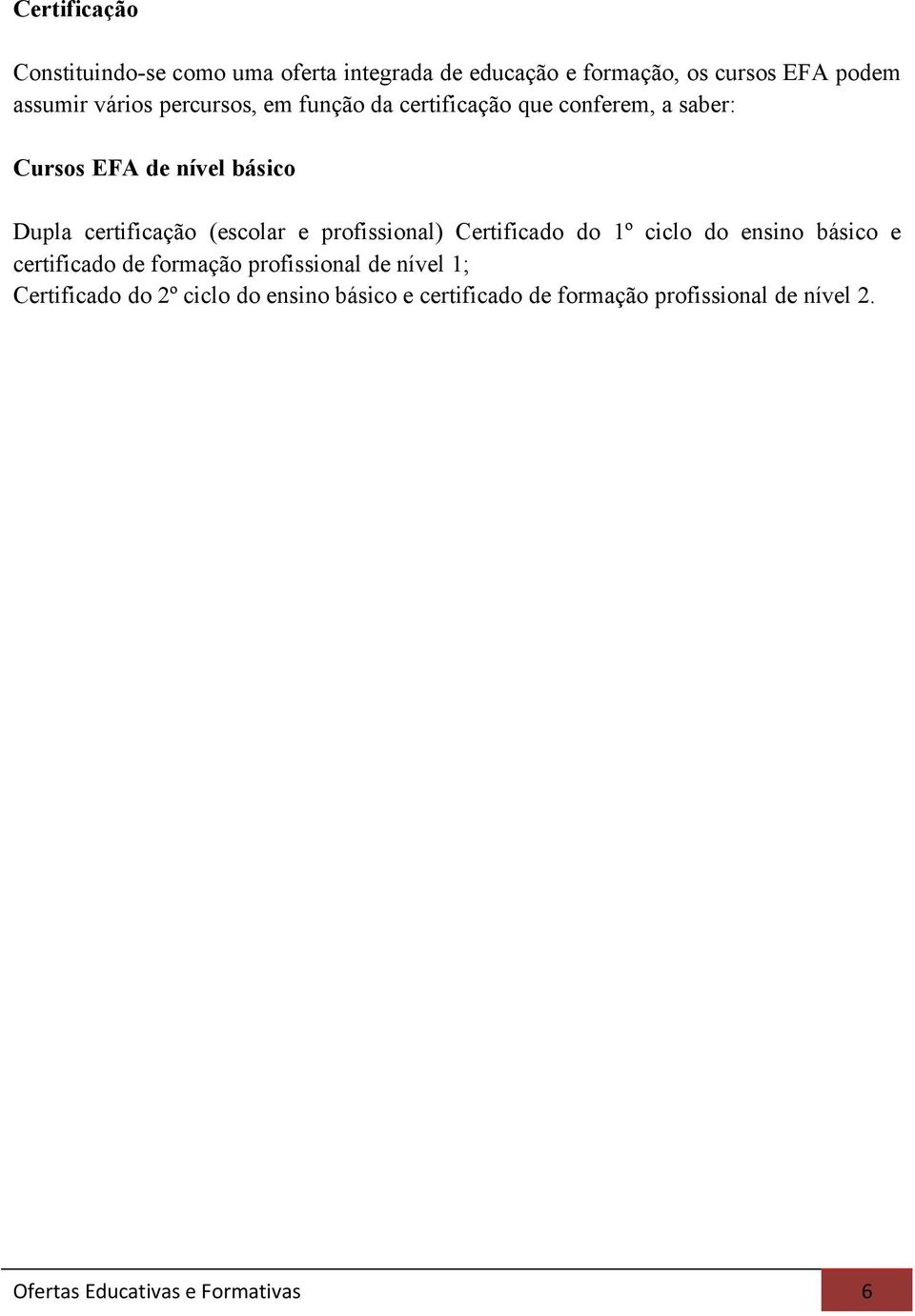 e profissional) Certificado do 1º ciclo do ensino básico e certificado de formação profissional de nível 1;