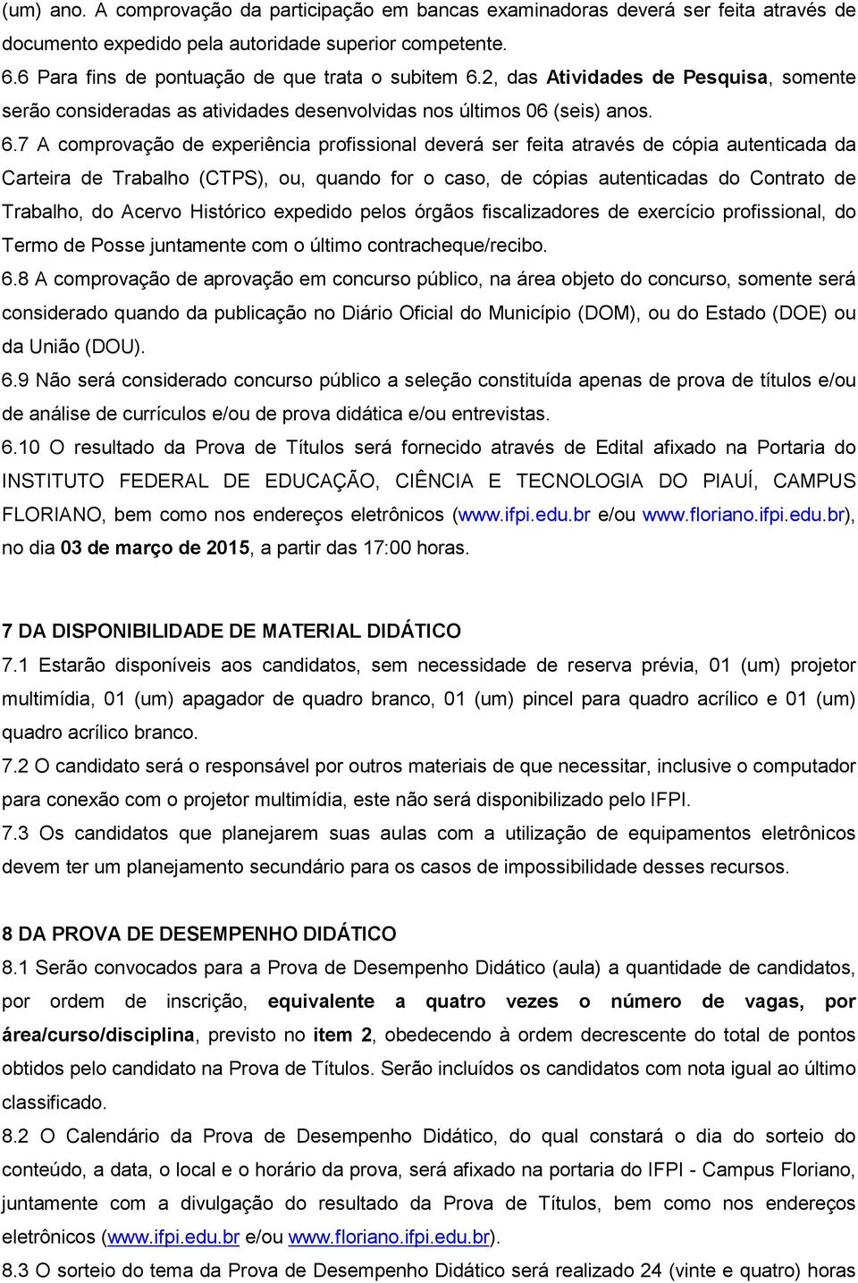 7 A comprovação de experiência profissional deverá ser feita através de cópia autenticada da Carteira de Trabalho (CTPS), ou, quando for o caso, de cópias autenticadas do Contrato de Trabalho, do