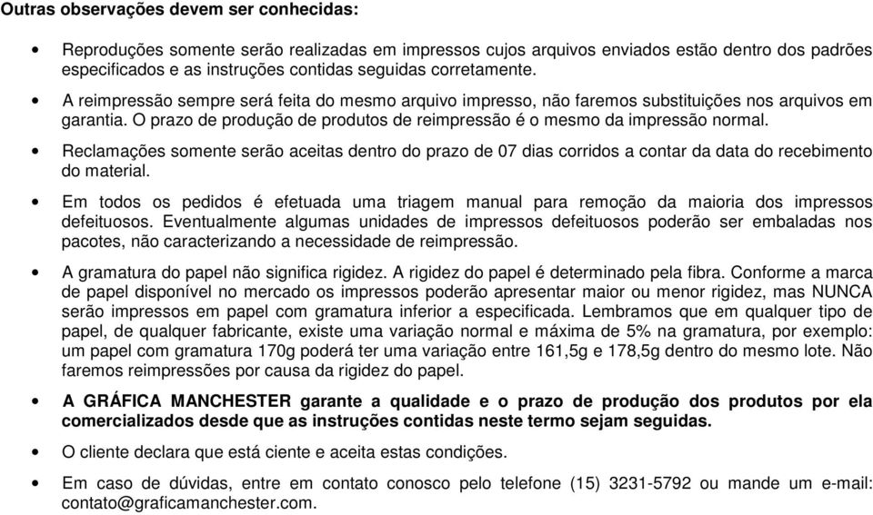 O prazo de produção de produtos de reimpressão é o mesmo da impressão normal. Reclamações somente serão aceitas dentro do prazo de 07 dias corridos a contar da data do recebimento do material.