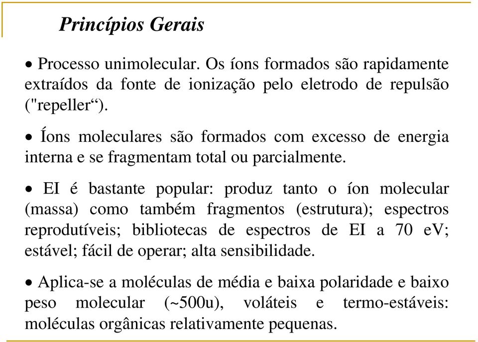 EI é bastante popular: produz tanto o íon molecular (massa) como também fragmentos (estrutura); espectros reprodutíveis; bibliotecas de espectros de EI