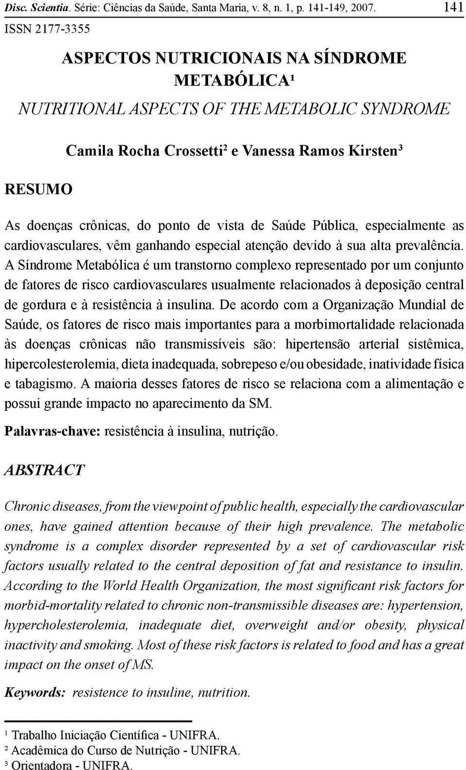 de vista de Saúde Pública, especialmente as cardiovasculares, vêm ganhando especial atenção devido à sua alta prevalência.