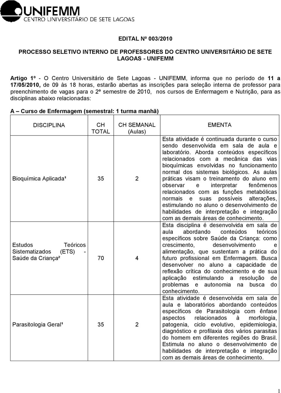 disciplinas abaixo relacionadas: A Curso de Enfermagem (semestral: 1 turma manhã) DISCIPLINA CH TOTAL CH SEMANAL (Aulas) Bioquímica Aplicada¹ 35 2 Estudos Teóricos Sistematizados (ETS) - Saúde da